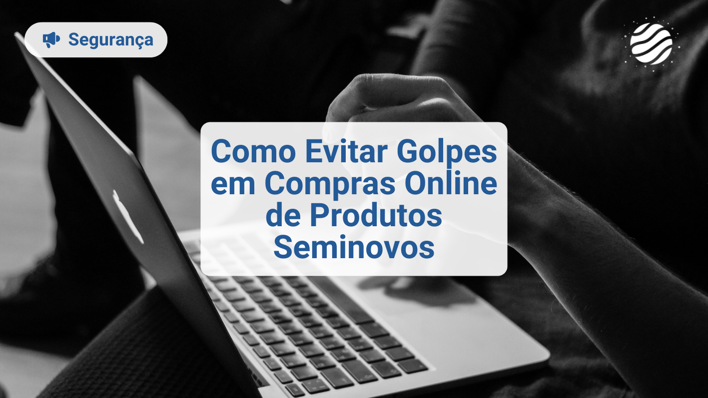 Como Evitar Golpes em Compras Online de Produtos Seminovos